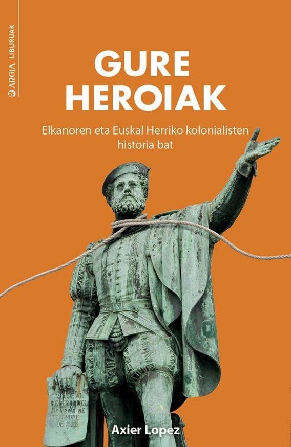 Gure heroiak. Elkanoren eta Euskal Herriko kolonialisten historia bat (Paperback)
