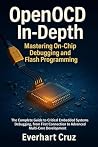 OpenOCD in-Depth: Mastering On-Chip Debugging and Flash Programming: The Complete Guide to Critical Embedded Systems Debugging, from First Connection to Advanced Multi-Core Development OpenOCD in-Depth: Mastering On-Chip Debugging and Flash Programming: The Complete Guide to Critical Embedded Systems Debugging, from First Connection to Advanced Multi-Core Development