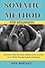 SOMATIC METHOD FOR BEGINNERS: Reconnect With Your Body, Release Stress, and Heal From Within Through Somatic Awareness