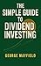 The Simple Guide to Dividend Investing by George Mayfield