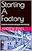 Starting A Factory: A Guide...