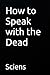 How to Speak with the Dead