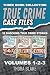 True Crime Case Files - Volumes 1, 2, & 3: 36 Shocking True Crime Stories of Deception and Murder