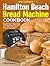 The Ultimate Hamilton Beach Bread Machine Cookbook by Freya D. Hartman