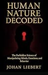 Human Nature Decoded: Understand People, Predict Behavior, and Control Outcomes Through Real Psychological Insight (The Forbidden Intelligence Series) Human Nature Decoded: Understand People, Predict Behavior, and Control Outcomes Through Real Psychological Insight (The Forbidden Intelligence Series)