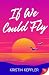 If We Could Fly by Kristin Keppler If We Could Fly by Kristin Keppler
