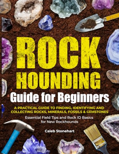 The Rockhounding Guide for Beginners: A Practical Guide to Finding, Identifying & Collecting Rocks, Minerals, Fossils & Gemstones | Essential Field Tips and Rock ID Basics for New Rockhounds (Paperback)