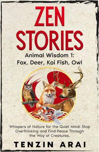 ZEN STORIES Animal Wisdom 1; Fox, Deer, Koi Fish, Owl: 32 Short Stories. Whispers of Nature for the Quiet Mind; Stop Overthinking and Find Peace Through the Way of Creatures. (Zen Nature)