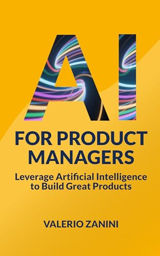 AI for Product Managers: Leverage Artificial Intelligence to Build Great Products (Kindle Edition)