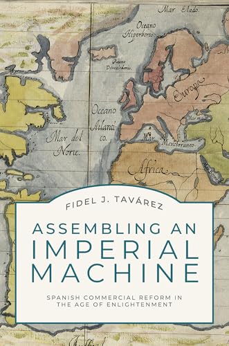 Assembling an Imperial Machine: Spanish Commercial Reform in the Age of Enlightenment (Hardcover)