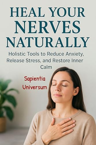 Heal Your Nerves Naturally: Holistic Tools to Reduce Anxiety, Release Stress, and Restore Inner Calm (Kindle Edition)