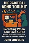 The Practical ADHD Toolkit: Parenting When You Have ADHD: Practical routines, boundaries, and self-care to be the parent you want to be