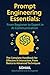 Prompt Engineering Essentials: From Beginner to Expert in AI Communication: The Complete Handbook for Effective AI Interaction, From Basics to Advanced Techniques