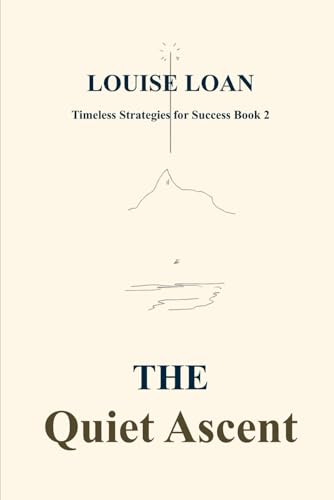 THE Quiet Ascent: True growth begins when you stop chasing noise (Timeless Strategies for Success)
