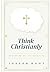Think Christianly: Developing an Undivided Mind