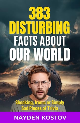 383 Disturbing Facts about Our World: Shocking, Ironic or Simply Sad Pieces of Trivia (Trivia and Quizzes)
