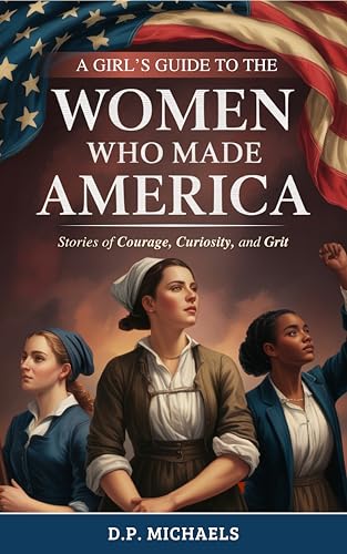 A Girl's Guide to the Women Who Made America: Stories of Courage, Curiosity, and Grit (Kids Discovering America)