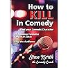 How to Kill in Comedy: Find your Comedic Character, use 20 great Joke Formulas, Slay the Audience