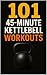 101 45-Minute Kettlebell Workouts: A Complete Collection of Strength, Cardio, HIIT, Athletic, and Full-Body Kettlebell Workouts for All Fitness Levels (101 45-Minute Workouts)