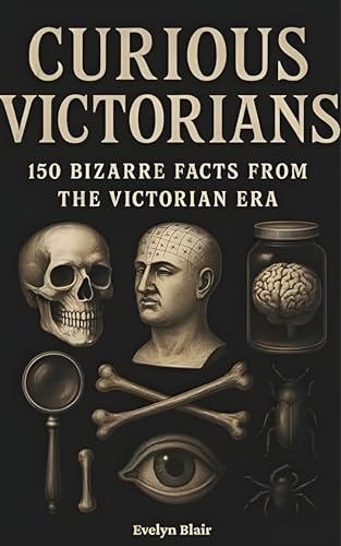 Curious Victorians : 150 Bizarre Facts From The Victorian Era (Kindle Edition)
