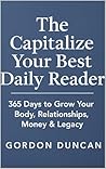 The Capitalize Your Best Daily Reader : 365 Days to Grow Your Body, Relationships, Money & Legacy The Capitalize Your Best Daily Reader : 365 Days to Grow Your Body, Relationships, Money & Legacy