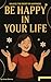Be Happy in Your Life: A Gu...