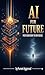 AI FOR FUTURE: FROM CONFUSION TO CONFIDENCE - A BEGINNERS GUIDE TO UNDERSTANDING ARTIFICIAL INTELLIGENCE