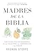 Madres de la Biblia: Lecciones transformadoras de las valientes, las imperfectas y las fieles / Moms of the Bible: Life-Changing Lessons from the Fearless (Spanish Edition)