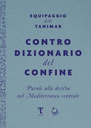 Controdizionario del confine: Parole alla deriva nel mediterraneo centrale | Una bussola imprescindibile per chiunque voglia orientarsi nel mare delle migrazioni (Italian Edition)