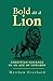 Bold as a Lion: Christian Courage in an Age of Cowards