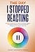 The Day I Stopped Reacting:...