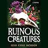 Ruinous Creatures: A Novel Ruinous Creatures: A Novel