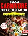 The Lazy Carnivore Diet Cookbook: 50+ Easy 20-Minute Meals for Busy People to Lose Weight, Save Time, and Stay on Budget (Carnivore Diet for Beginners on a Budget Book 3)