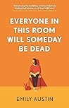 Everyone in This Room Will Someday Be Dead by Emily R. Austin