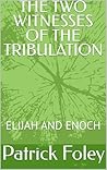 THE TWO WITNESSES OF THE TRIBULATION: ELIJAH AND ENOCH (THE END TIMES EVENTS Book 1)