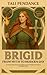 Brigid from Myth to Modern Day by Tali Pendance