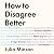 How To Disagree Better: 'The book we all need' ARTHUR C. BROOKS