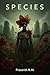 species: A haunting transformation story of blooming bodies, sentient plants, and the rise of a new evolutionary ruler as humanity becomes soil for something far more beautiful and deadly.
