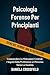 Psicologia Forense Per Principianti: Comprendere Le Motivazioni Criminali, i Segreti Della Profilazione e il Percorso Verso La Giustizia (Italian Edition)