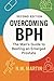 Overcoming BPH (Second Edition): The Man’s Guide to Beating an Enlarged Prostate: Proven Ways to Shrink Your Prostate, Improve Urine Flow, and Reclaim Your Vitality