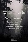 When Love is Not Enough: Parenting a Child with Trauma, Reactive Attachment Disorder and Borderline Traits