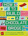 How to Build a Chocolate Bridge: Extraordinary Builds Using Everyday Things