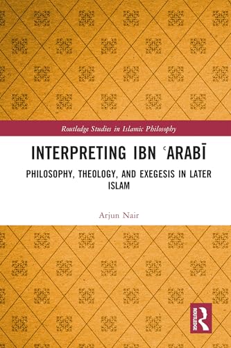 Interpreting Ibn ʿArabī: Philosophy, Theology, and Exegesis in Later Islam (Routledge Studies in Islamic Philosophy)