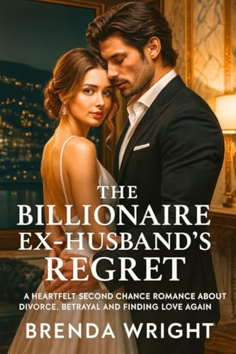 The Billionaire Ex-Husband’s Regret: A Heartfelt Second Chance Romance About Divorce, Betrayal and Finding Love Again (The Renewed Hearts Book 4)