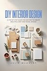 DIY Interior Design: A step-by-step guide for anyone to create beautiful and functional spaces.