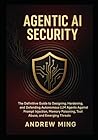 Agentic AI Security: The Definitive Guide to Designing, Hardening, and Defending Autonomous LLM Agents Against Prompt Injection, Memory Poisoning, Tool Abuse, and Emerging Threats