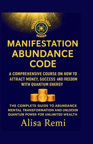 Manifestation Abundance Code: A Comprehensive Course on How to Attract Money, Success, and Freedom with Quantum Energy (Quantum Self Series)
