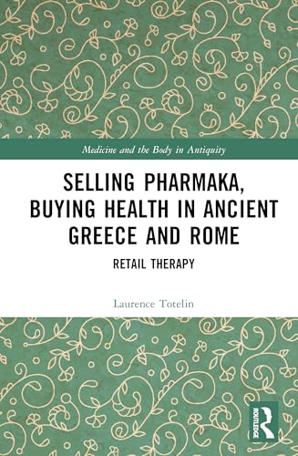 Selling Pharmaka, Buying Health in Ancient Greece and Rome: Retail Therapy (Medicine and the Body in Antiquity)