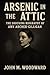 Arsenic in the Attic by John Woodward