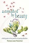 Astonished by Beauty: A Field Guide to the Practice of Paying Attention Astonished by Beauty: A Field Guide to the Practice of Paying Attention